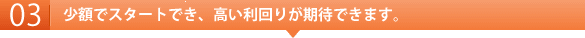 少額でスタートでき、高い利回りが期待できます。